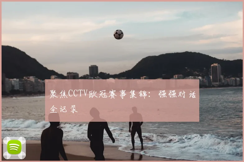 聚焦CCTV欧冠赛事集锦：强强对话全记录