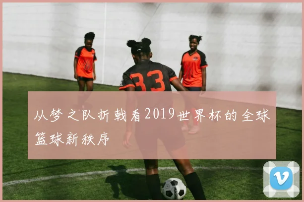 从梦之队折戟看2019世界杯的全球篮球新秩序