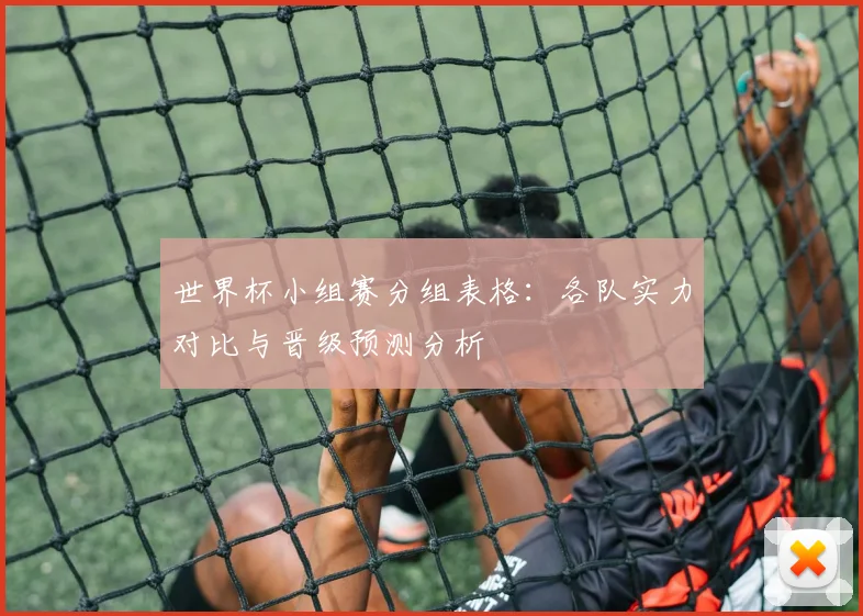 世界杯小组赛分组表格：各队实力对比与晋级预测分析