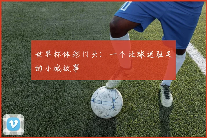 世界杯体彩门头：一个让球迷驻足的小城故事