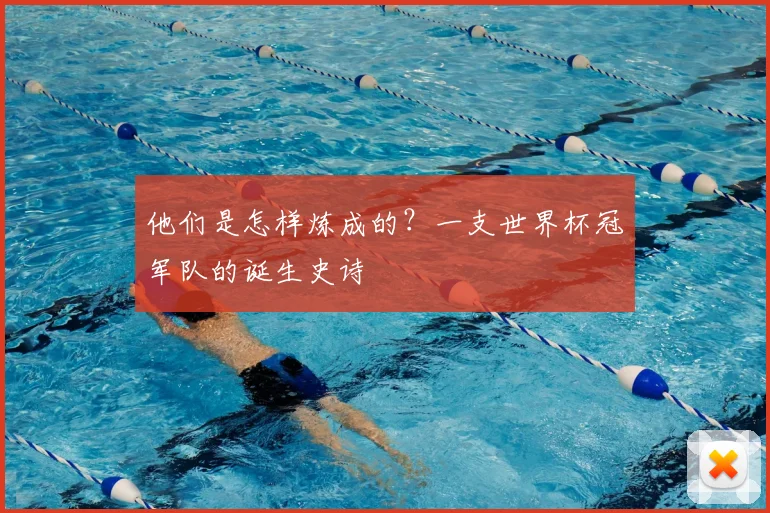 他们是怎样炼成的?一支世界杯冠军队的诞生史诗