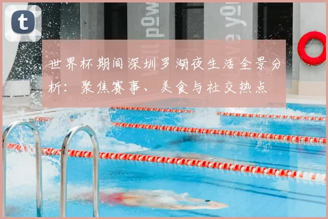 世界杯期间深圳罗湖夜生活全景分析：聚焦赛事、美食与社交热点