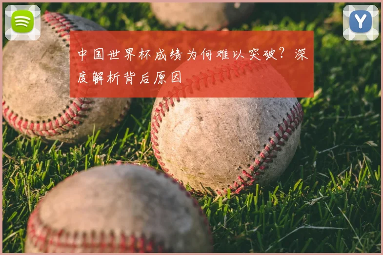 中国世界杯成绩为何难以突破？深度解析背后原因