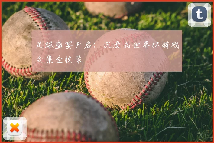 足球盛宴开启：沉浸式世界杯游戏合集全收录