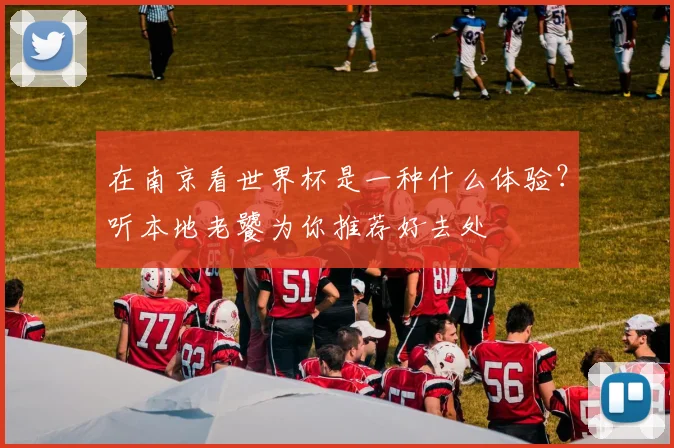在南京看世界杯是一种什么体验？听本地老饕为你推荐好去处