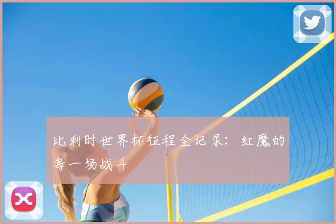比利时世界杯征程全记录:红魔的每一场战斗