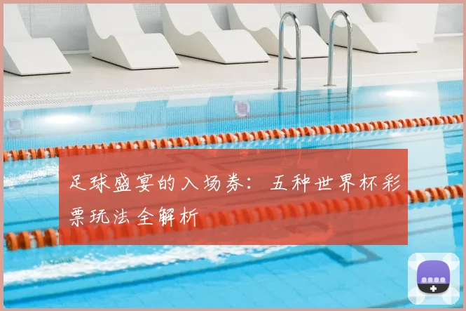 足球盛宴的入场券：五种世界杯彩票玩法全解析