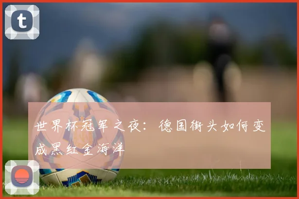 世界杯冠军之夜:德国街头如何变成黑红金海洋