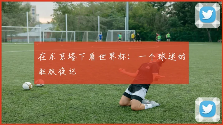 在东京塔下看世界杯：一个球迷的狂欢夜记