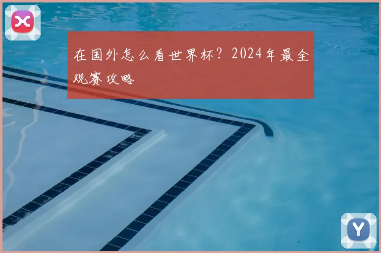 在国外怎么看世界杯？2024年最全观赛攻略