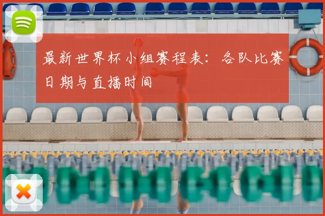 最新世界杯小组赛程表：各队比赛日期与直播时间