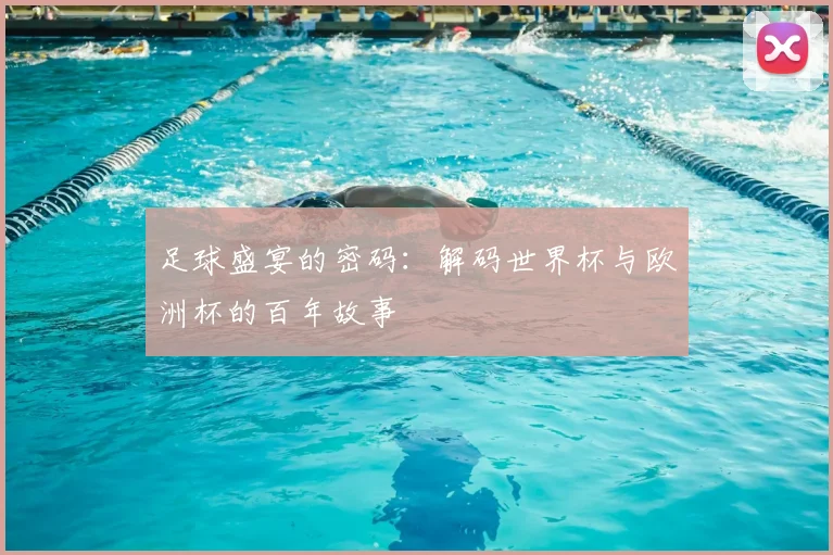 足球盛宴的密码：解码世界杯与欧洲杯的百年故事