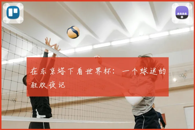 在东京塔下看世界杯：一个球迷的狂欢夜记