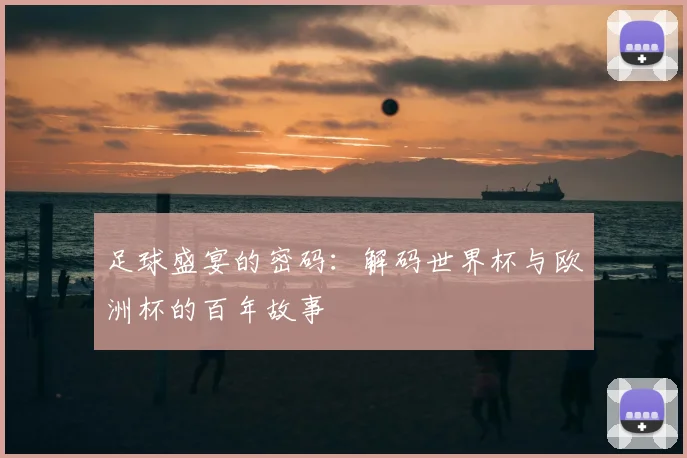 足球盛宴的密码：解码世界杯与欧洲杯的百年故事
