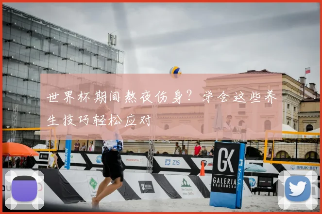 世界杯期间熬夜伤身?学会这些养生技巧轻松应对